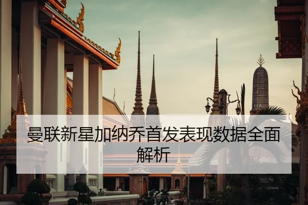 曼联新星加纳乔首发表现数据全面解析